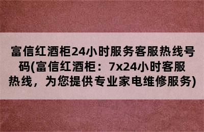 富信红酒柜24小时服务客服热线号码(富信红酒柜：7x24小时客服热线，为您提供专业家电维修服务)