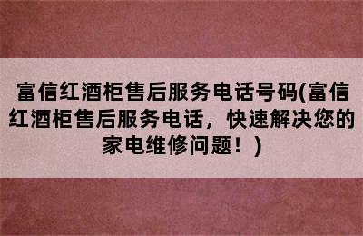 富信红酒柜售后服务电话号码(富信红酒柜售后服务电话，快速解决您的家电维修问题！)