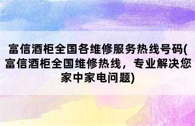 富信酒柜全国各维修服务热线号码(富信酒柜全国维修热线，专业解决您家中家电问题)