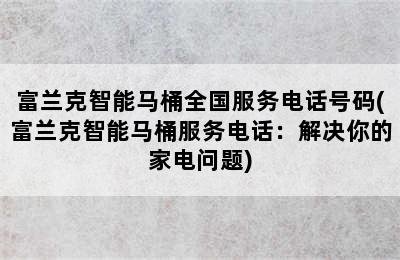 富兰克智能马桶全国服务电话号码(富兰克智能马桶服务电话：解决你的家电问题)