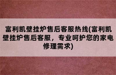 富利凯壁挂炉售后客服热线(富利凯壁挂炉售后客服，专业呵护您的家电修理需求)