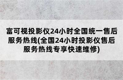 富可视投影仪24小时全国统一售后服务热线(全国24小时投影仪售后服务热线专享快速维修)