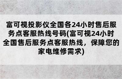 富可视投影仪全国各24小时售后服务点客服热线号码(富可视24小时全国售后服务点客服热线，保障您的家电维修需求)