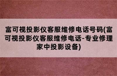 富可视投影仪客服维修电话号码(富可视投影仪客服维修电话-专业修理家中投影设备)