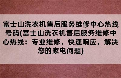 富士山洗衣机售后服务维修中心热线号码(富士山洗衣机售后服务维修中心热线：专业维修，快速响应，解决您的家电问题)