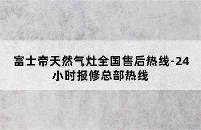 富士帝天然气灶全国售后热线-24小时报修总部热线