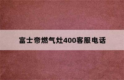 富士帝燃气灶400客服电话