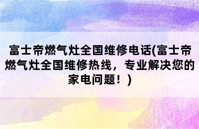 富士帝燃气灶全国维修电话(富士帝燃气灶全国维修热线，专业解决您的家电问题！)