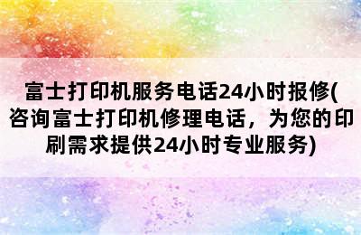 富士打印机服务电话24小时报修(咨询富士打印机修理电话，为您的印刷需求提供24小时专业服务)