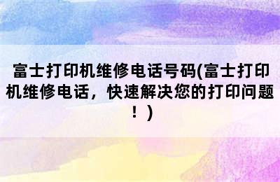 富士打印机维修电话号码(富士打印机维修电话，快速解决您的打印问题！)