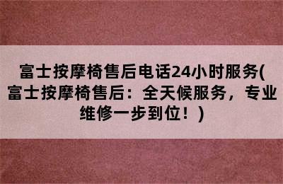 富士按摩椅售后电话24小时服务(富士按摩椅售后：全天候服务，专业维修一步到位！)