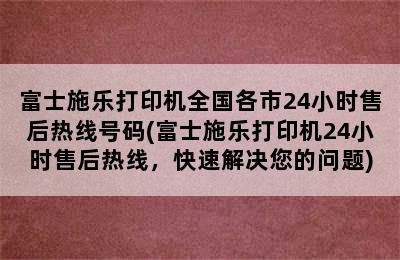 富士施乐打印机全国各市24小时售后热线号码(富士施乐打印机24小时售后热线，快速解决您的问题)