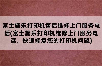 富士施乐打印机售后维修上门服务电话(富士施乐打印机维修上门服务电话，快速修复您的打印机问题)