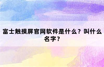 富士触摸屏官网软件是什么？叫什么名字？