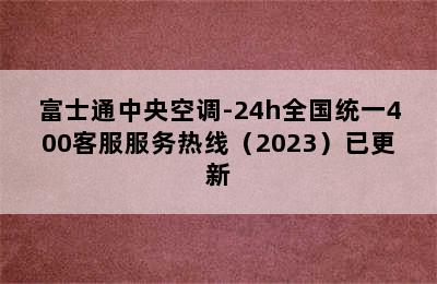 富士通中央空调-24h全国统一400客服服务热线（2023）已更新