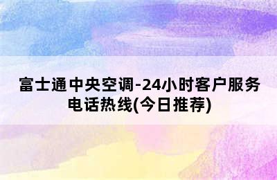 富士通中央空调-24小时客户服务电话热线(今日推荐)