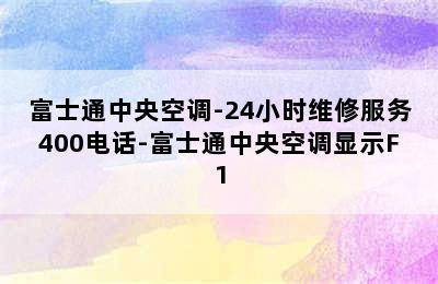 富士通中央空调-24小时维修服务400电话-富士通中央空调显示F1