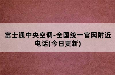 富士通中央空调-全国统一官网附近电话(今日更新)