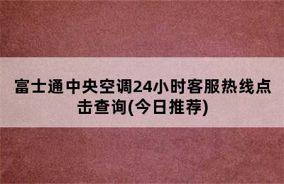 富士通中央空调24小时客服热线点击查询(今日推荐)