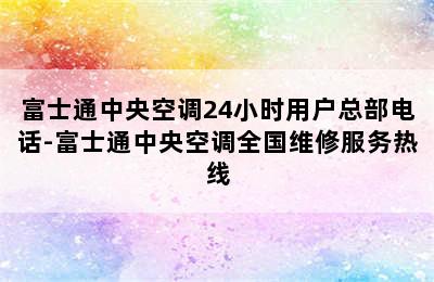 富士通中央空调24小时用户总部电话-富士通中央空调全国维修服务热线