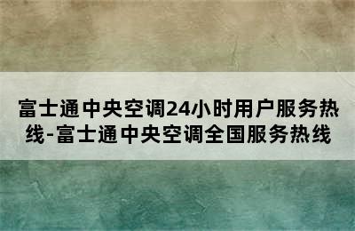 富士通中央空调24小时用户服务热线-富士通中央空调全国服务热线