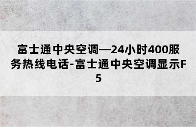 富士通中央空调—24小时400服务热线电话-富士通中央空调显示F5