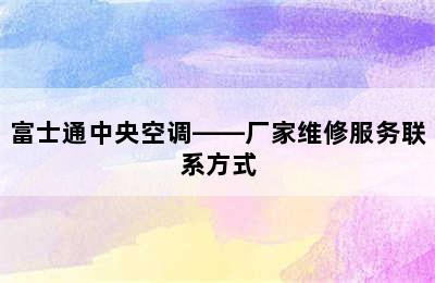 富士通中央空调——厂家维修服务联系方式