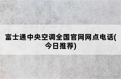 富士通中央空调全国官网网点电话(今日推荐)