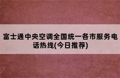 富士通中央空调全国统一各市服务电话热线(今日推荐)