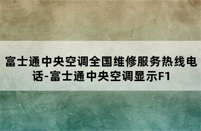 富士通中央空调全国维修服务热线电话-富士通中央空调显示F1