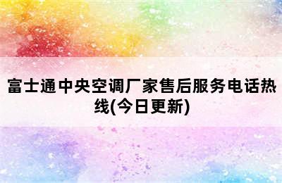 富士通中央空调厂家售后服务电话热线(今日更新)