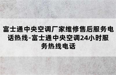 富士通中央空调厂家维修售后服务电话热线-富士通中央空调24小时服务热线电话