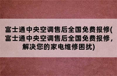 富士通中央空调售后全国免费报修(富士通中央空调售后全国免费报修，解决您的家电维修困扰)