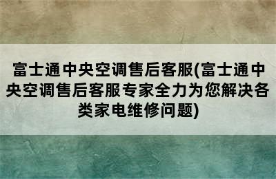 富士通中央空调售后客服(富士通中央空调售后客服专家全力为您解决各类家电维修问题)