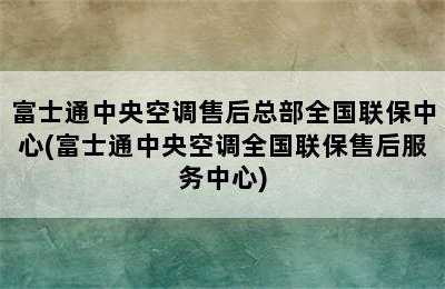 富士通中央空调售后总部全国联保中心(富士通中央空调全国联保售后服务中心)