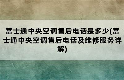 富士通中央空调售后电话是多少(富士通中央空调售后电话及维修服务详解)