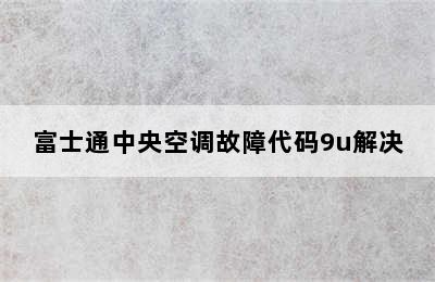 富士通中央空调故障代码9u解决