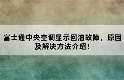 富士通中央空调显示回油故障，原因及解决方法介绍！