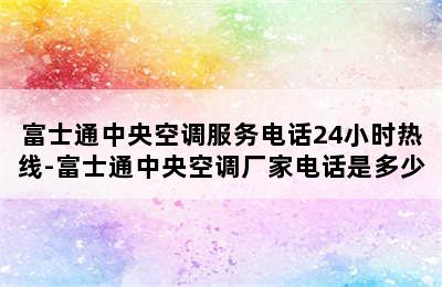 富士通中央空调服务电话24小时热线-富士通中央空调厂家电话是多少