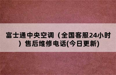 富士通中央空调（全国客服24小时）售后维修电话(今日更新)