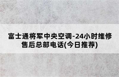 富士通将军中央空调-24小时维修售后总部电话(今日推荐)