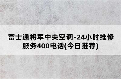 富士通将军中央空调-24小时维修服务400电话(今日推荐)