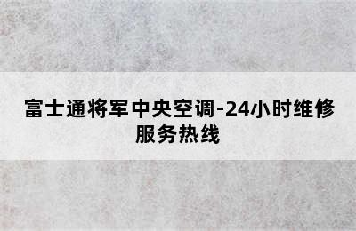 富士通将军中央空调-24小时维修服务热线