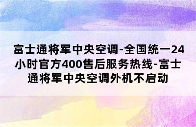 富士通将军中央空调-全国统一24小时官方400售后服务热线-富士通将军中央空调外机不启动