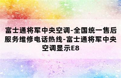 富士通将军中央空调-全国统一售后服务维修电话热线-富士通将军中央空调显示E8