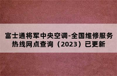 富士通将军中央空调-全国维修服务热线网点查询（2023）已更新