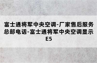 富士通将军中央空调-厂家售后服务总部电话-富士通将军中央空调显示E5