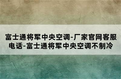 富士通将军中央空调-厂家官网客服电话-富士通将军中央空调不制冷