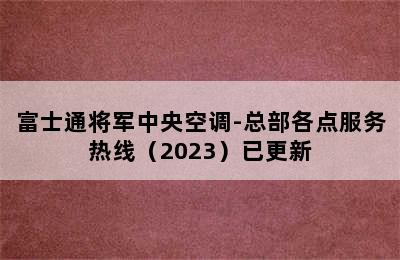 富士通将军中央空调-总部各点服务热线（2023）已更新