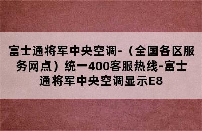 富士通将军中央空调-（全国各区服务网点）统一400客服热线-富士通将军中央空调显示E8